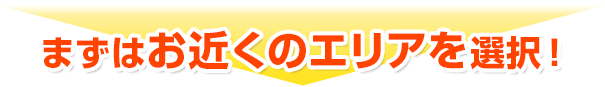 まずはお近くのエリアを選択！
